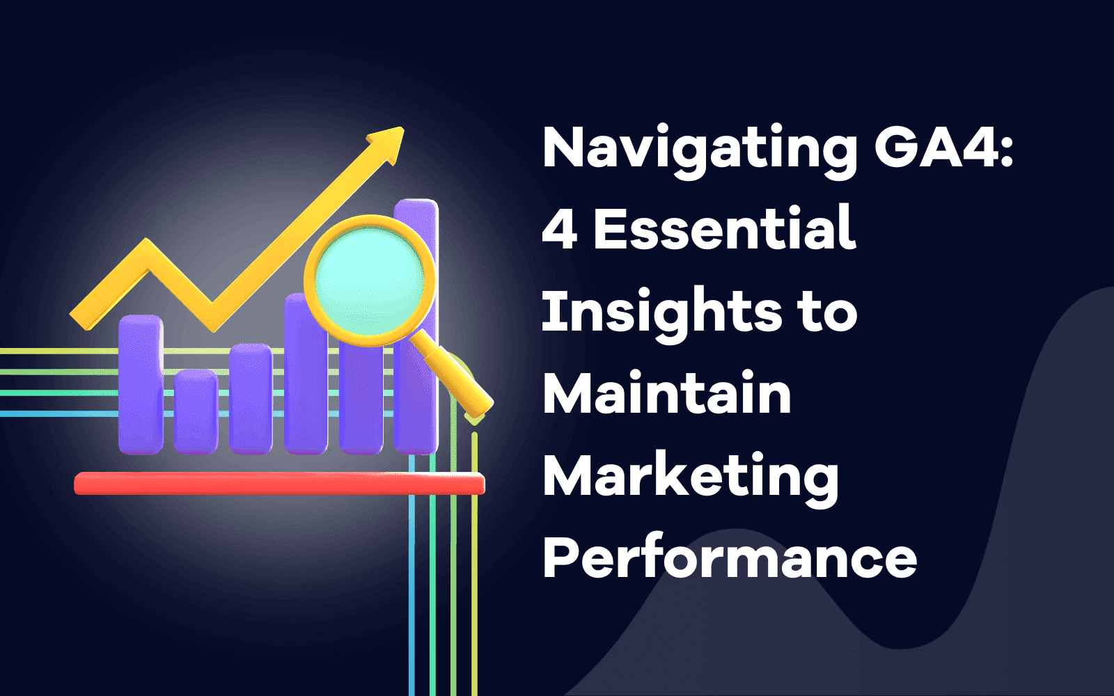 Navigating GA4 4 Essential Insights to Maintain the Marketing Performance