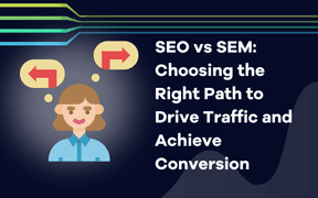 SEO vs SEM: Choosing the Right Path to Drive Traffic and Achieve Conversion