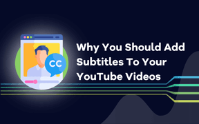 Why You Should Add Subtitles To Your YouTube Videos