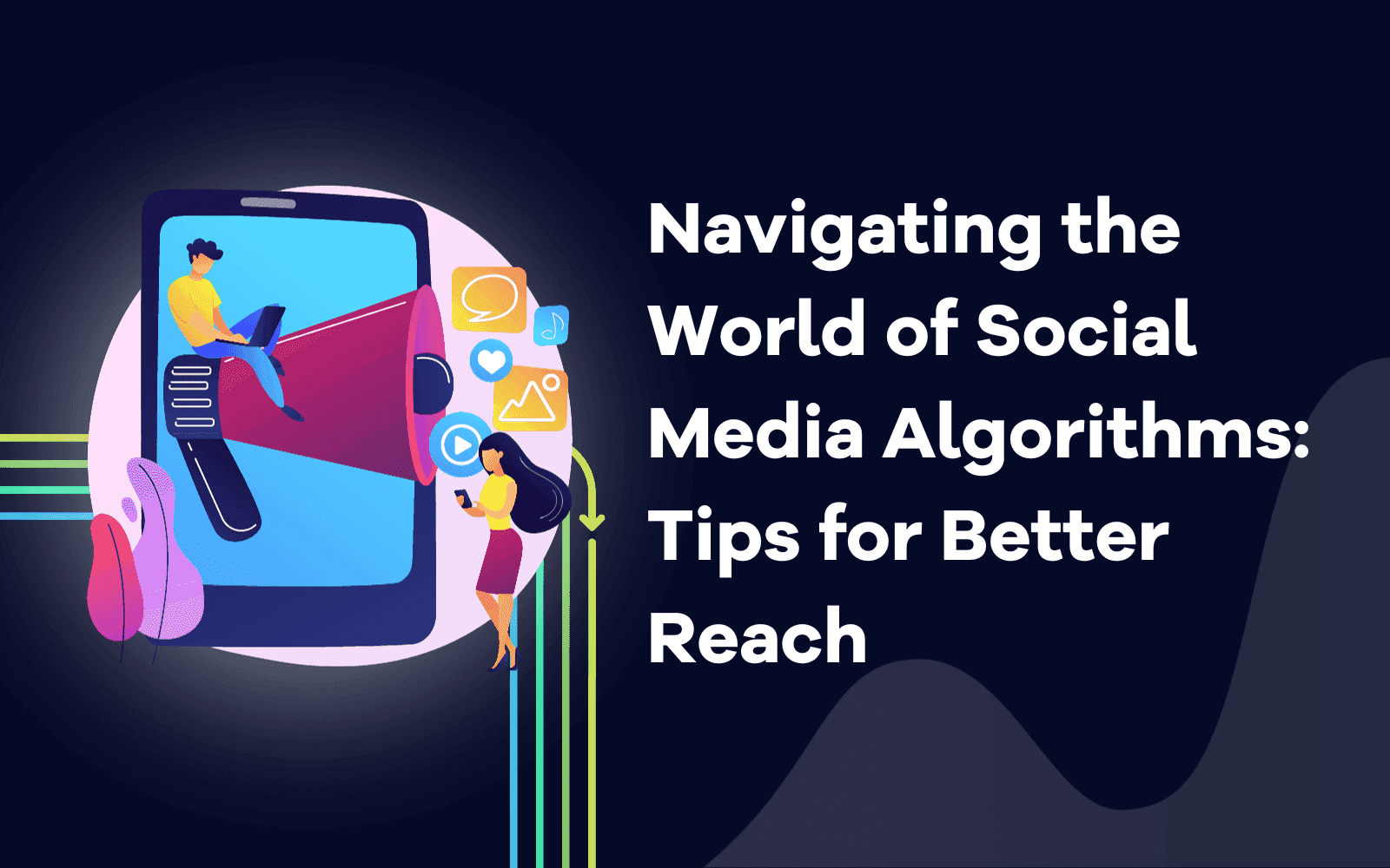 Navigating the World of Social Media - Algorithms Tips for Better Reach